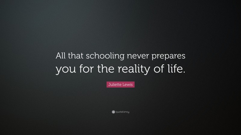 Juliette Lewis Quote: “All that schooling never prepares you for the reality of life.”