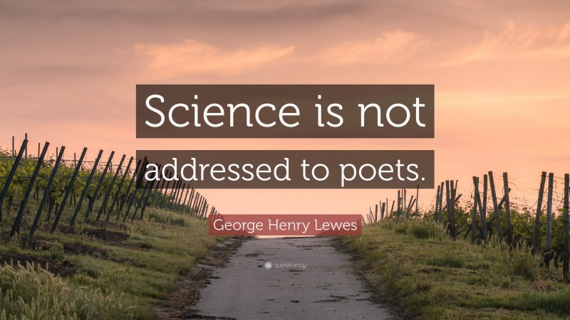 George Henry Lewes Quote: “Science is not addressed to poets.”