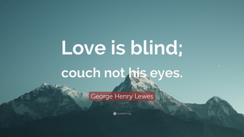 George Henry Lewes Quote: “Love is blind; couch not his eyes.”