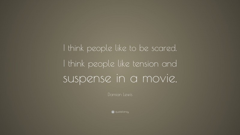 Damian Lewis Quote: “I think people like to be scared. I think people like tension and suspense in a movie.”