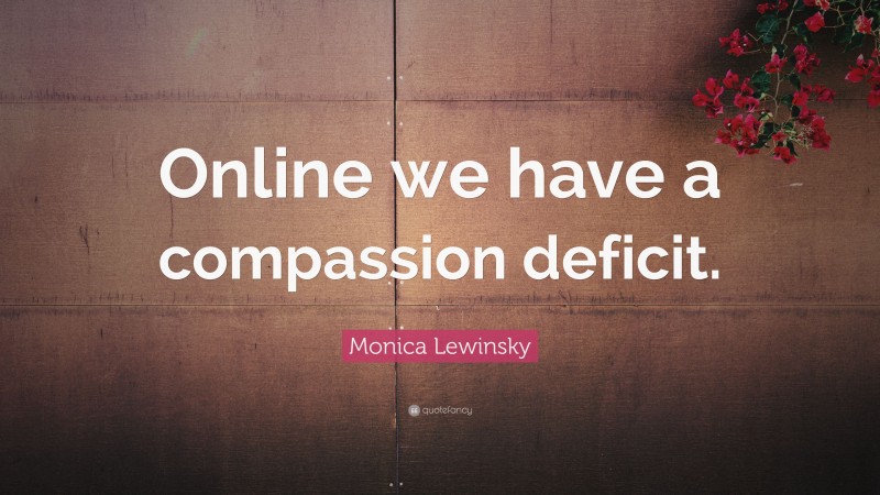 Monica Lewinsky Quote: “Online we have a compassion deficit.”