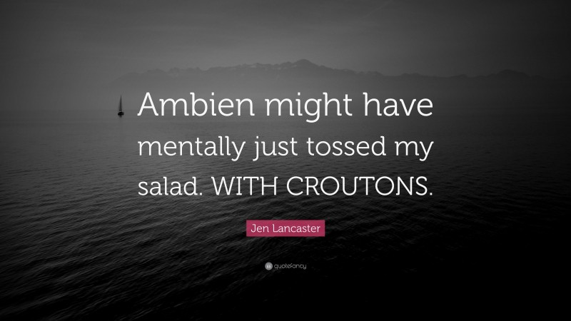 Jen Lancaster Quote: “Ambien might have mentally just tossed my salad. WITH CROUTONS.”