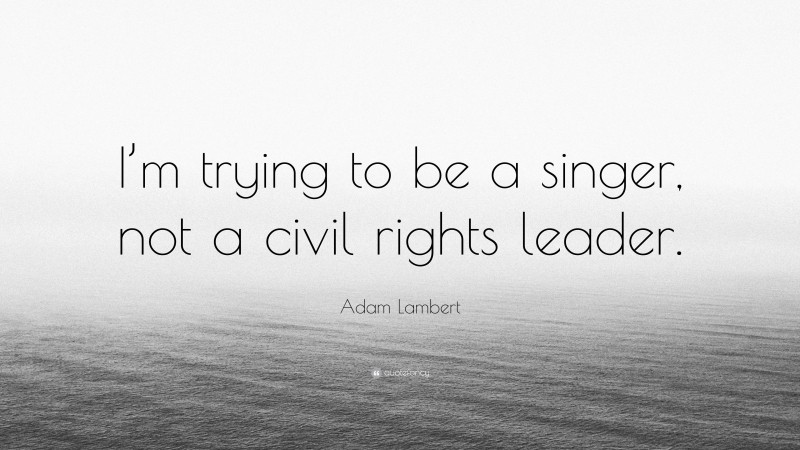Adam Lambert Quote: “I’m trying to be a singer, not a civil rights leader.”