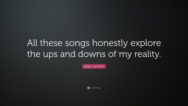 Adam Lambert Quote: “All these songs honestly explore the ups and downs of my reality.”