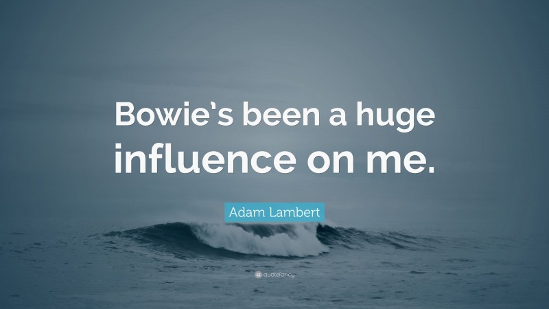 Adam Lambert Quote: “Bowie’s been a huge influence on me.”
