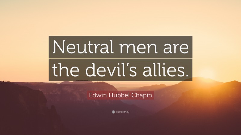 Edwin Hubbel Chapin Quote: “Neutral men are the devil’s allies.”