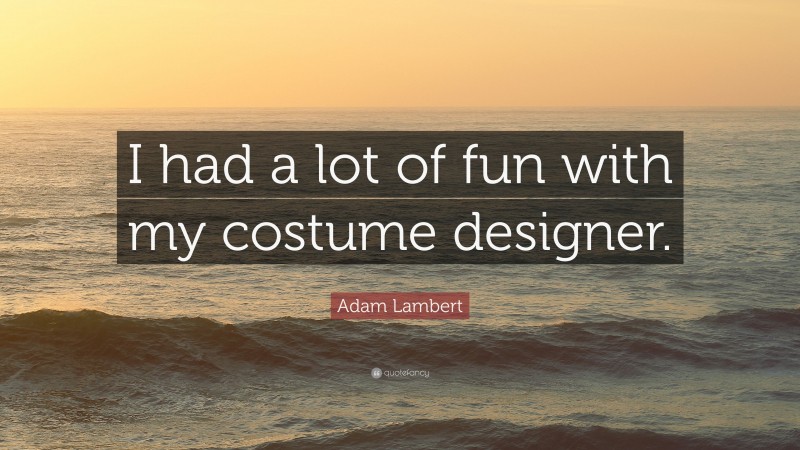 Adam Lambert Quote: “I had a lot of fun with my costume designer.”
