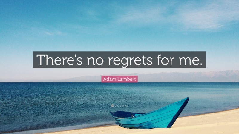 Adam Lambert Quote: “There’s no regrets for me.”