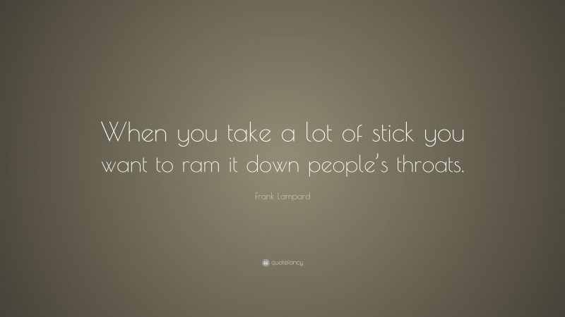 Frank Lampard Quote: “When you take a lot of stick you want to ram it down people’s throats.”