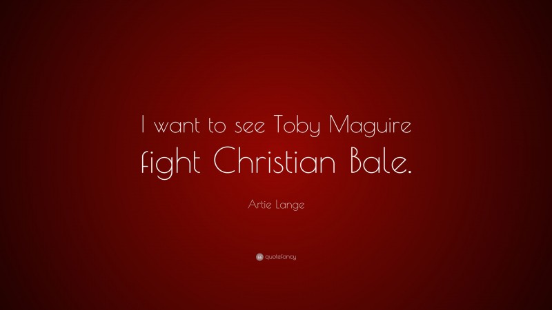 Artie Lange Quote: “I want to see Toby Maguire fight Christian Bale.”