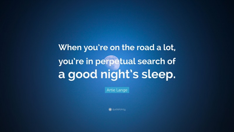 Artie Lange Quote: “When you’re on the road a lot, you’re in perpetual search of a good night’s sleep.”