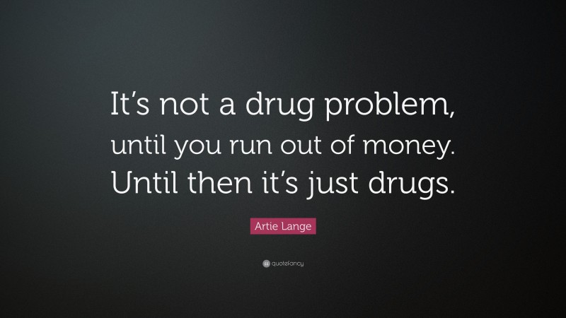 Artie Lange Quote: “It’s not a drug problem, until you run out of money. Until then it’s just drugs.”