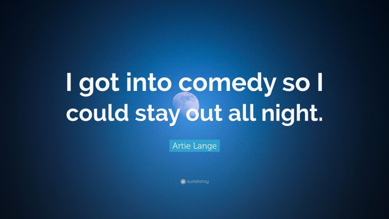 Artie Lange Quote: “I got into comedy so I could stay out all night.”