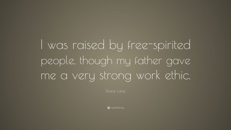 Diane Lane Quote: “I was raised by free-spirited people, though my father gave me a very strong work ethic.”