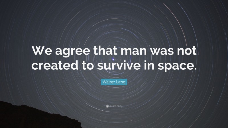 Walter Lang Quote: “We agree that man was not created to survive in space.”