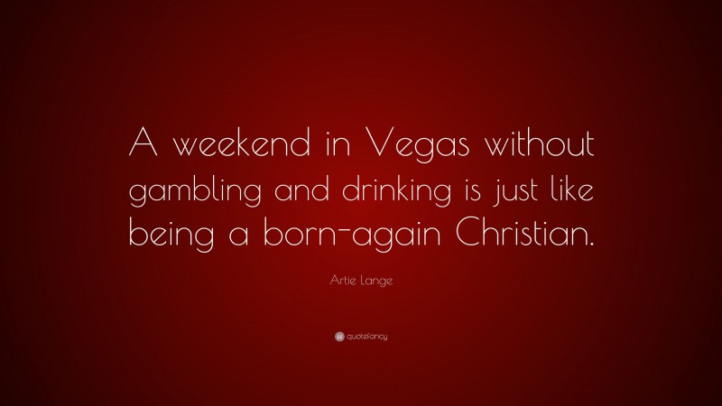 Artie Lange Quote: “A weekend in Vegas without gambling and drinking is just like being a born-again Christian.”