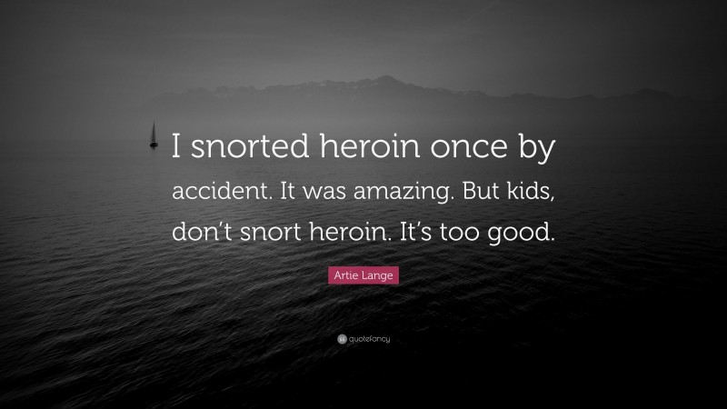 Artie Lange Quote: “I snorted heroin once by accident. It was amazing. But kids, don’t snort heroin. It’s too good.”