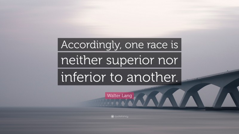 Walter Lang Quote: “Accordingly, one race is neither superior nor inferior to another.”