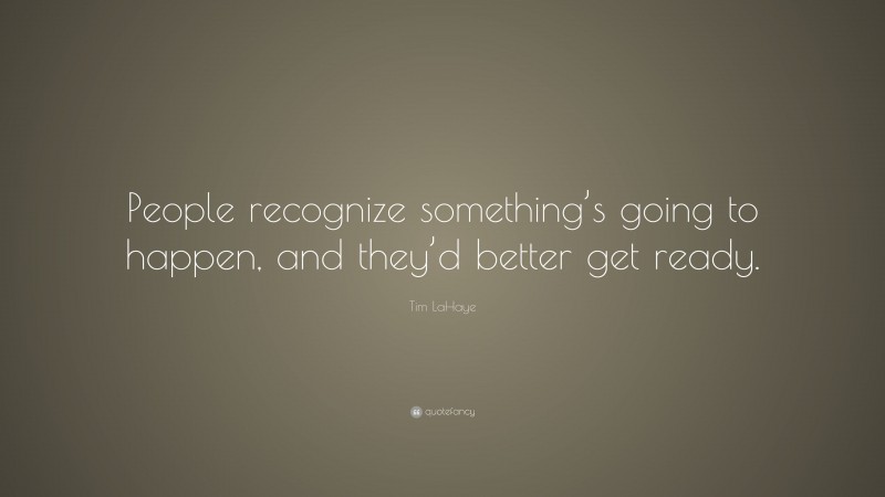 Tim LaHaye Quote: “People recognize something’s going to happen, and they’d better get ready.”