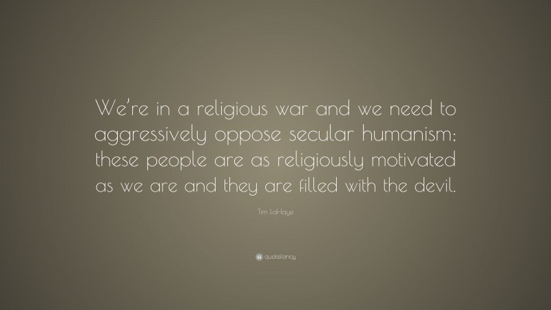 Tim LaHaye Quote: “We’re in a religious war and we need to aggressively oppose secular humanism; these people are as religiously motivated as we are and they are filled with the devil.”