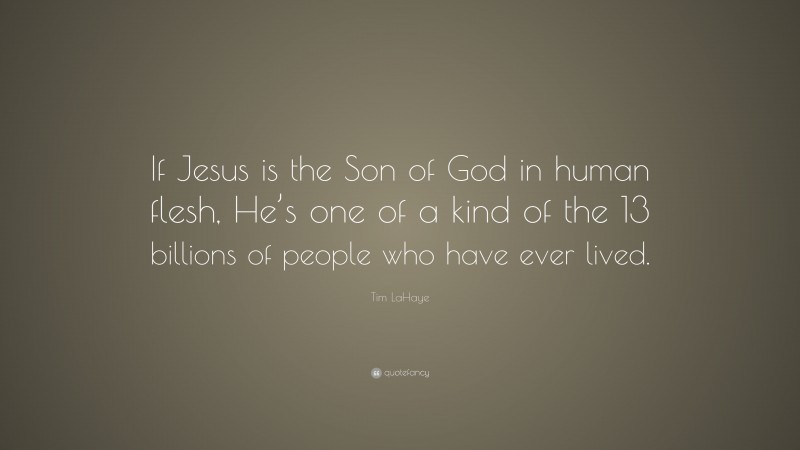 Tim LaHaye Quote: “If Jesus is the Son of God in human flesh, He’s one of a kind of the 13 billions of people who have ever lived.”