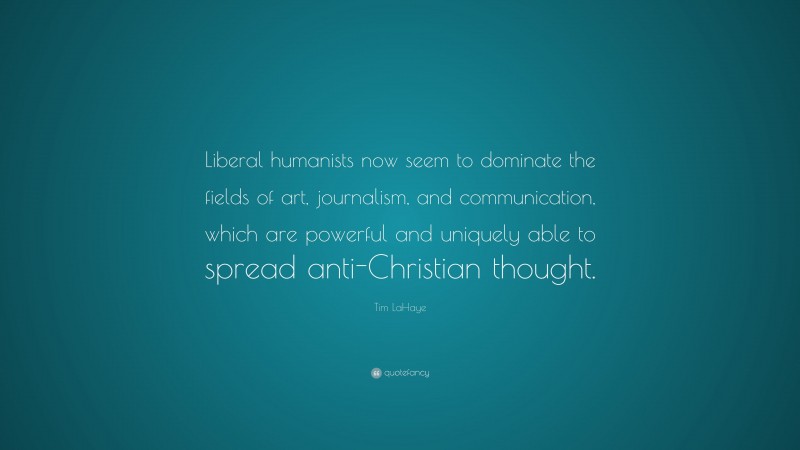 Tim LaHaye Quote: “Liberal humanists now seem to dominate the fields of art, journalism, and communication, which are powerful and uniquely able to spread anti-Christian thought.”