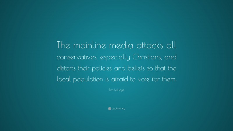 Tim LaHaye Quote: “The mainline media attacks all conservatives, especially Christians, and distorts their policies and beliefs so that the local population is afraid to vote for them.”