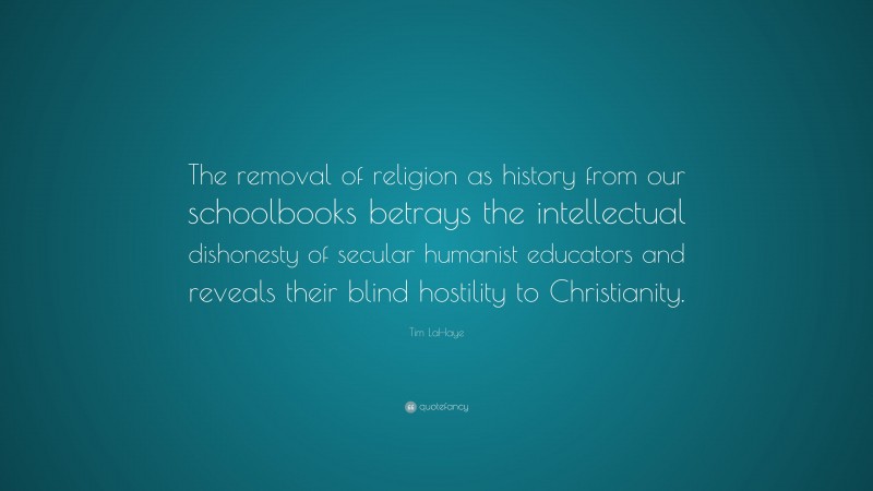 Tim LaHaye Quote: “The removal of religion as history from our schoolbooks betrays the intellectual dishonesty of secular humanist educators and reveals their blind hostility to Christianity.”