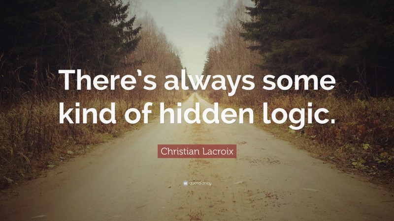 Christian Lacroix Quote: “There’s always some kind of hidden logic.”