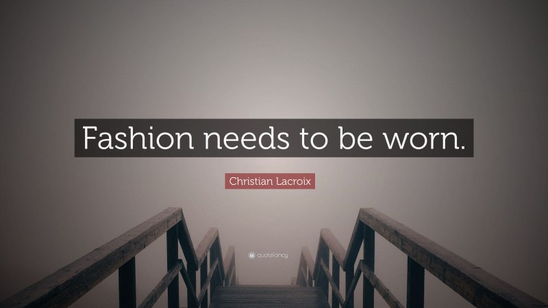 Christian Lacroix Quote: “Fashion needs to be worn.”