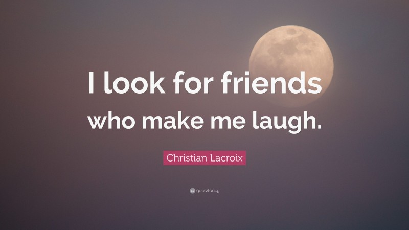 Christian Lacroix Quote: “I look for friends who make me laugh.”