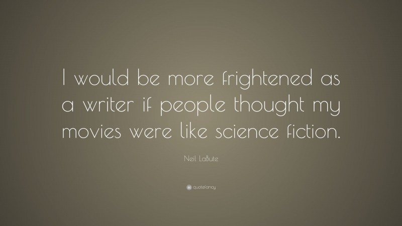 Neil LaBute Quote: “I would be more frightened as a writer if people thought my movies were like science fiction.”