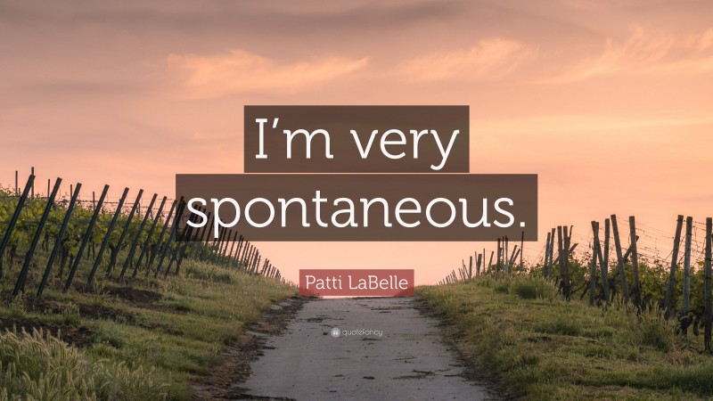 Patti LaBelle Quote: “I’m very spontaneous.”