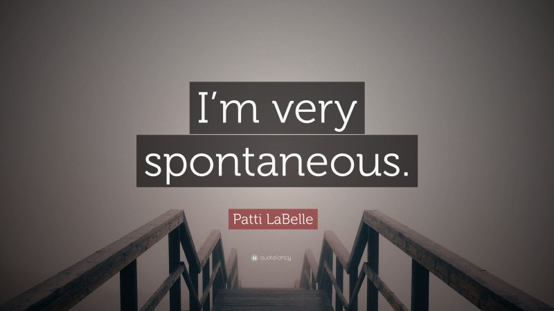 Patti LaBelle Quote: “I’m very spontaneous.”