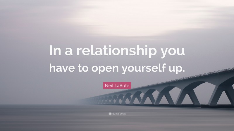 Neil LaBute Quote: “In a relationship you have to open yourself up.”