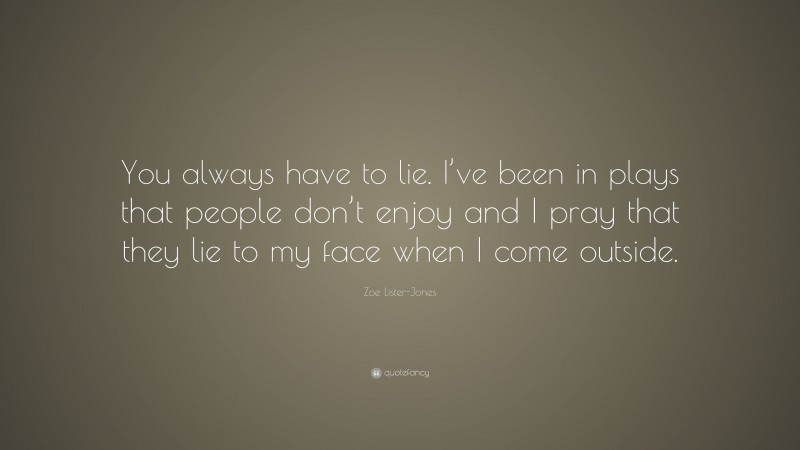 Zoe Lister-Jones Quote: “You always have to lie. I’ve been in plays that people don’t enjoy and I pray that they lie to my face when I come outside.”