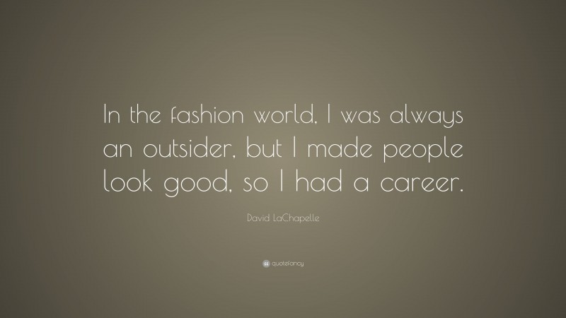 David LaChapelle Quote: “In the fashion world, I was always an outsider, but I made people look good, so I had a career.”