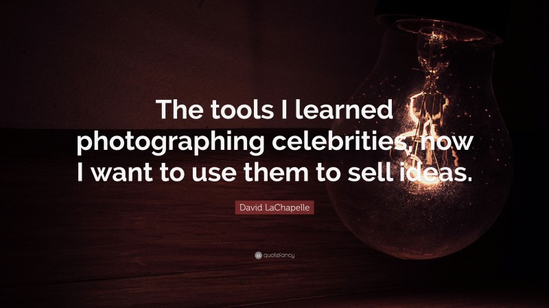 David LaChapelle Quote: “The tools I learned photographing celebrities, now I want to use them to sell ideas.”