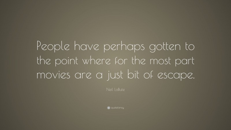 Neil LaBute Quote: “People have perhaps gotten to the point where for the most part movies are a just bit of escape.”