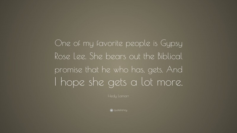 Hedy Lamarr Quote: “One of my favorite people is Gypsy Rose Lee. She bears out the Biblical promise that he who has, gets. And I hope she gets a lot more.”