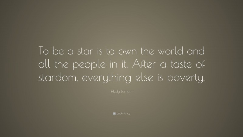 Hedy Lamarr Quote: “To be a star is to own the world and all the people in it. After a taste of stardom, everything else is poverty.”