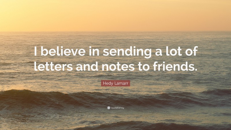 Hedy Lamarr Quote: “I believe in sending a lot of letters and notes to friends.”