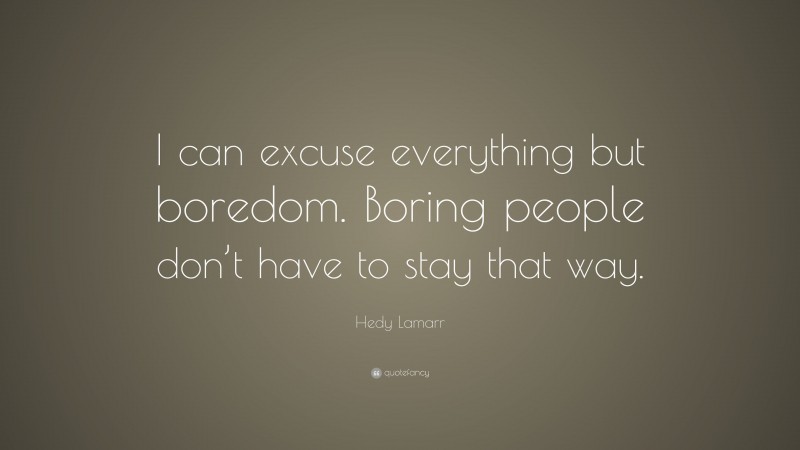 Hedy Lamarr Quote: “I can excuse everything but boredom. Boring people don’t have to stay that way.”