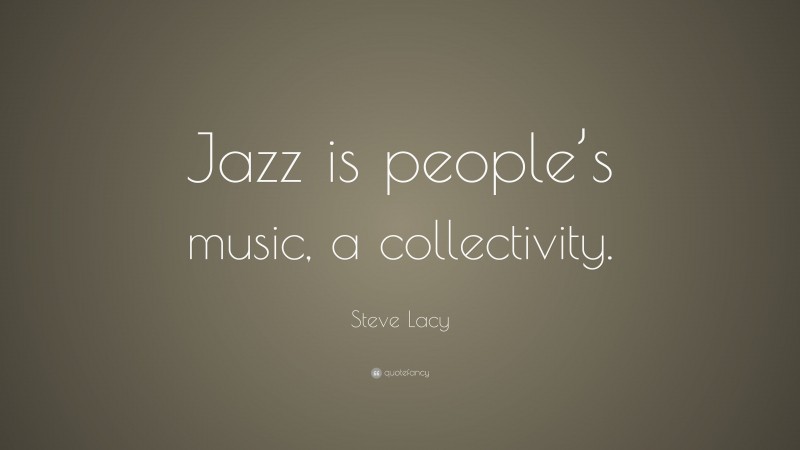 Steve Lacy Quote: “Jazz is people’s music, a collectivity.”