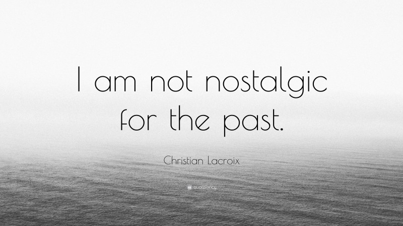 Christian Lacroix Quote: “I am not nostalgic for the past.”