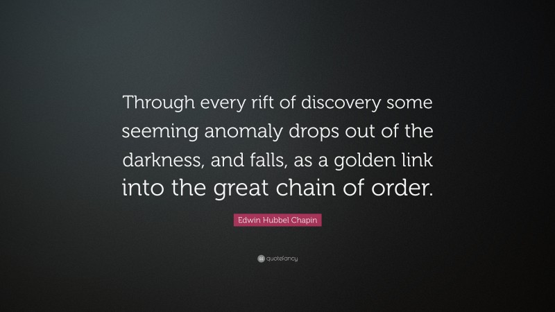 Edwin Hubbel Chapin Quote: “Through every rift of discovery some seeming anomaly drops out of the darkness, and falls, as a golden link into the great chain of order.”