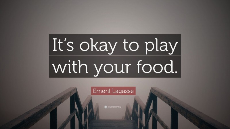 Emeril Lagasse Quote: “It’s okay to play with your food.”