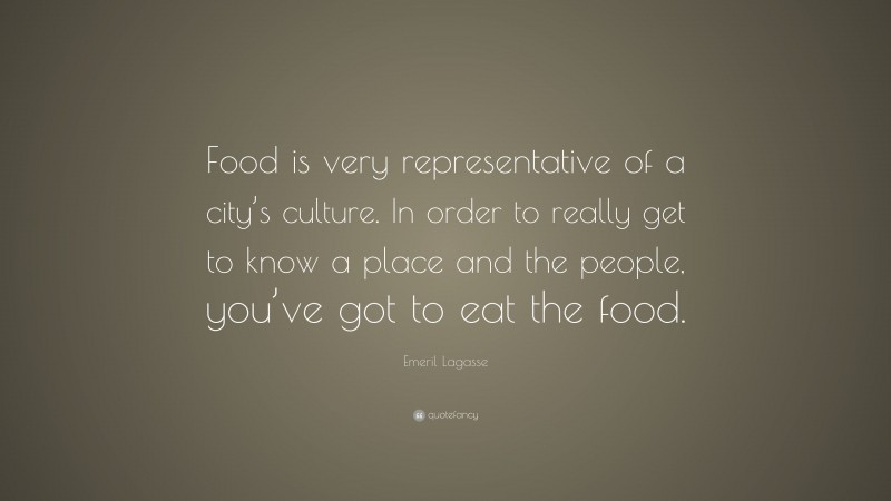 Emeril Lagasse Quote: “Food is very representative of a city’s culture. In order to really get to know a place and the people, you’ve got to eat the food.”