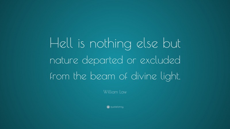 William Law Quote: “Hell is nothing else but nature departed or excluded from the beam of divine light.”