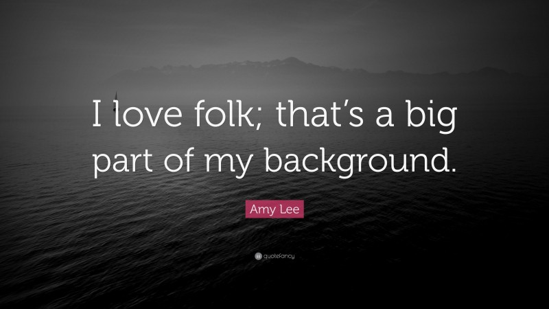 Amy Lee Quote: “I love folk; that’s a big part of my background.”